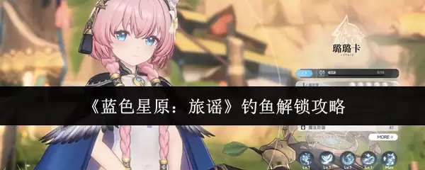 《蓝色星原：旅谣》钓鱼解锁攻略