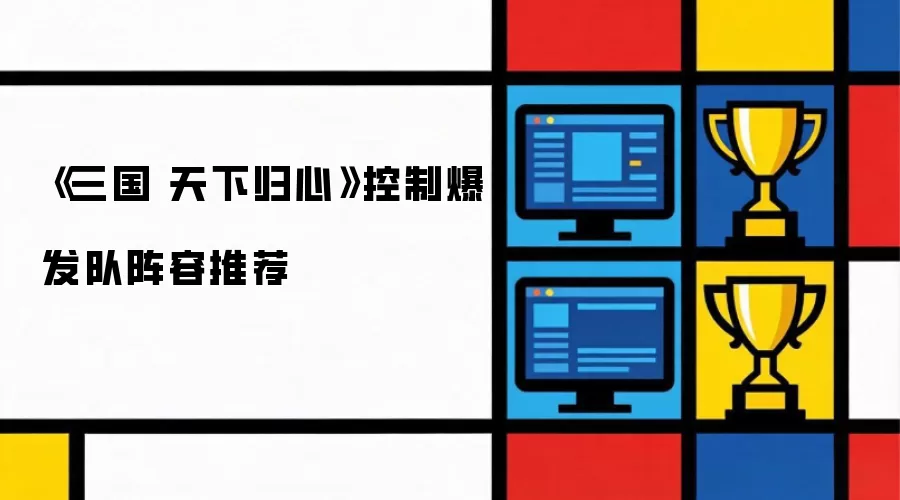《三国 天下归心》控制爆发队阵容推荐