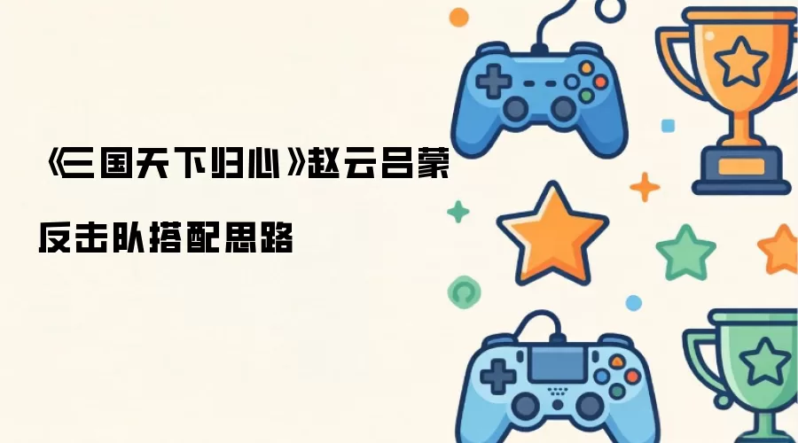 《三国天下归心》赵云吕蒙反击队搭配思路