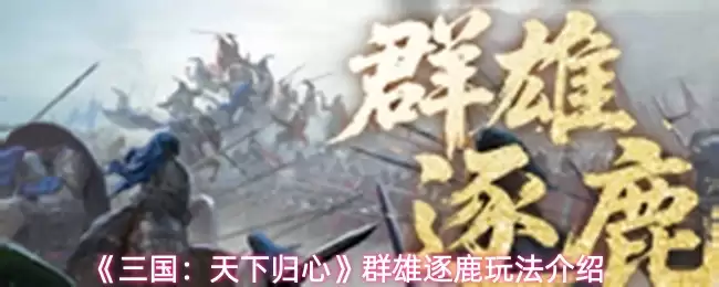《三国：天下归心》群雄逐鹿玩法介绍