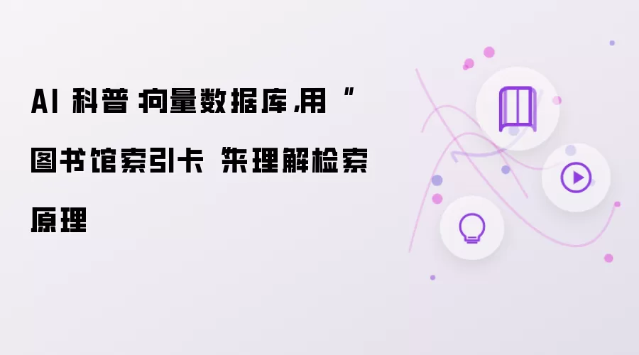 AI 科普:向量数据库,用“图书馆索引卡“来理解检索原理