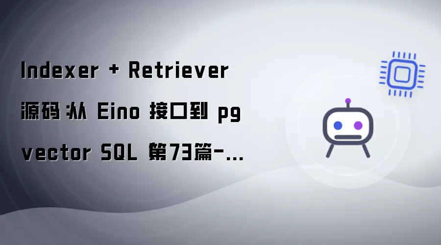 Indexer + Retriever 源码:从 Eino 接口到 pgvector SQL(第73篇-E59)
