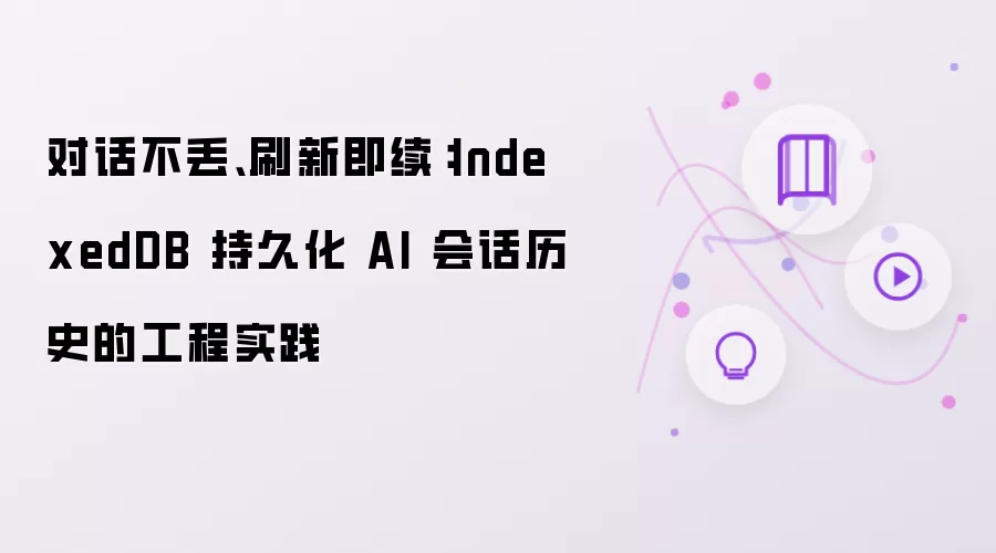 对话不丢、刷新即续:IndexedDB 持久化 AI 会话历史的工程实践