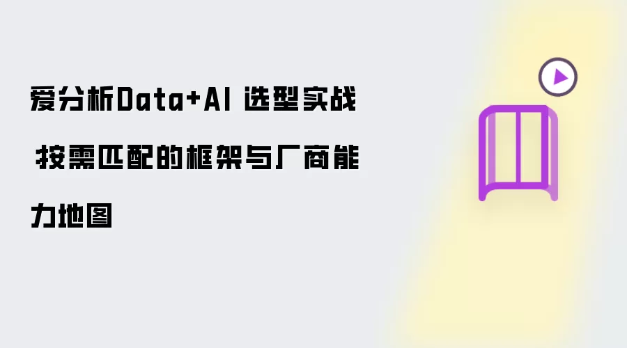 爱分析Data+AI 选型实战:按需匹配的框架与厂商能力地图
