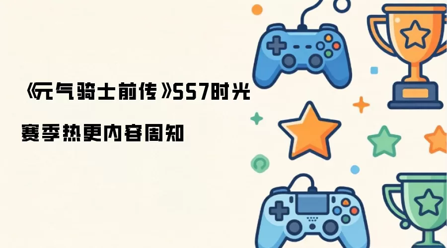 《元气骑士前传》SS7时光赛季热更内容周知