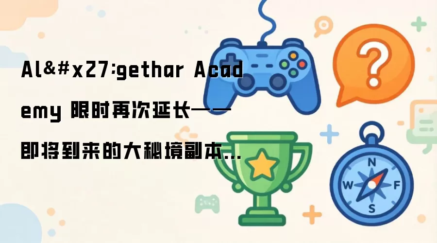 Al'gethar Academy 限时再次延长——即将到来的大秘境副本调整