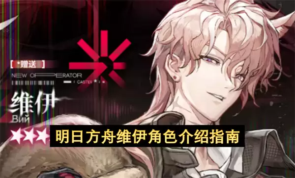 明日方舟维伊角色说明指南