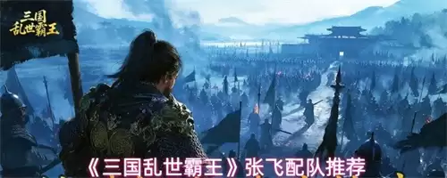 三国乱世霸王张飞如何配队 2026三国乱世霸王张飞配队推荐