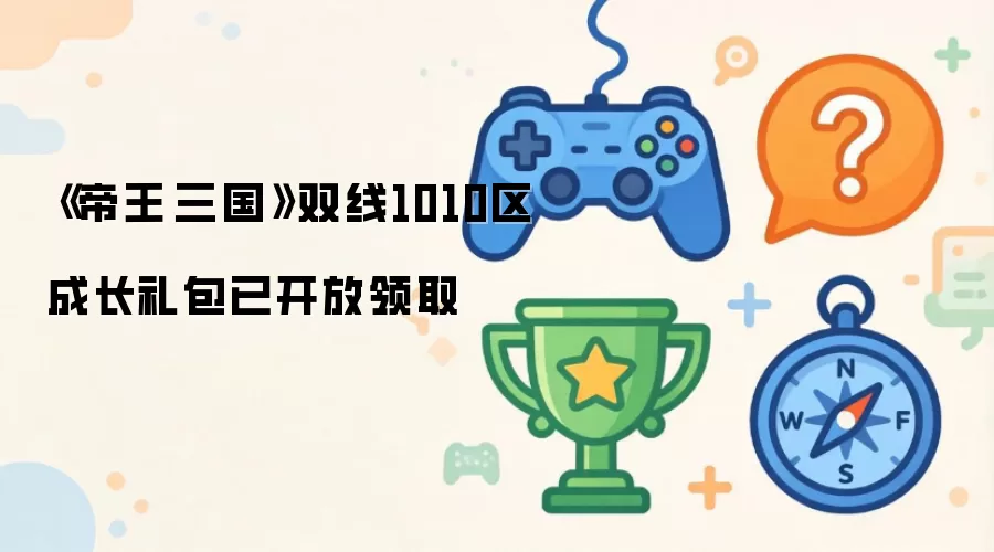 《帝王·三国》双线1010区成长礼包已开放领取