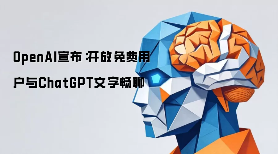 OpenAI宣布：开放免费用户与ChatGPT文字畅聊