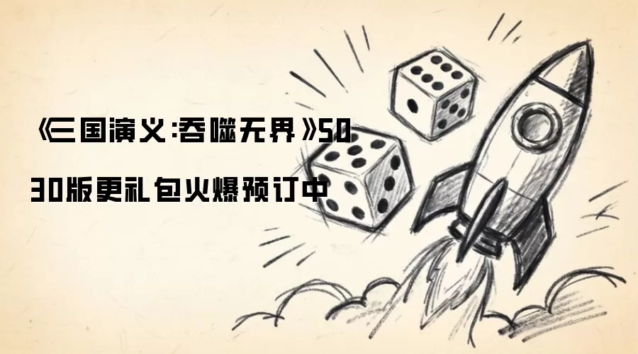 《三国演义:吞噬无界》5030版更礼包火爆预订中