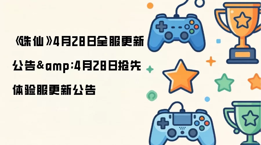 《诛仙》4月28日全服更新公告&4月28日抢先体验服更新公告