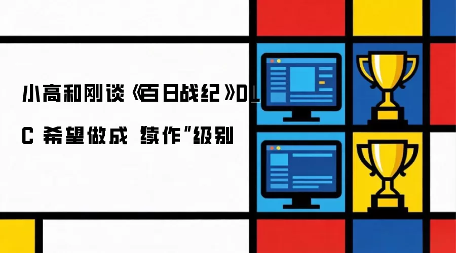小高和刚谈《百日战纪》DLC 希望做成“续作”级别
