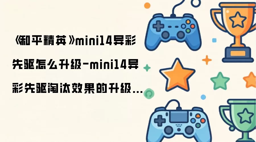 《和平精英》mini14异彩先驱怎么升级-mini14异彩先驱淘汰效果的升级方法