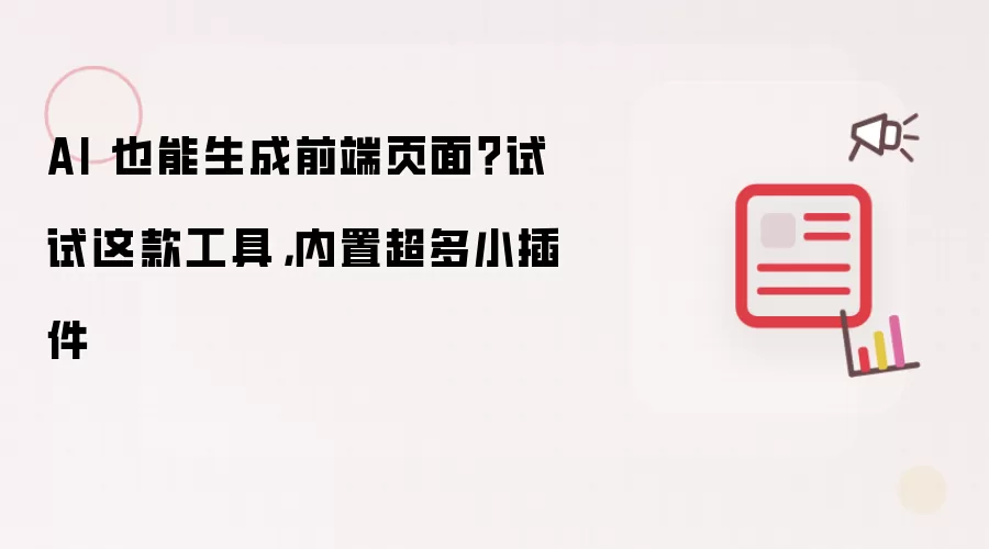 AI 也能生成前端页面?试试这款工具,内置超多小插件