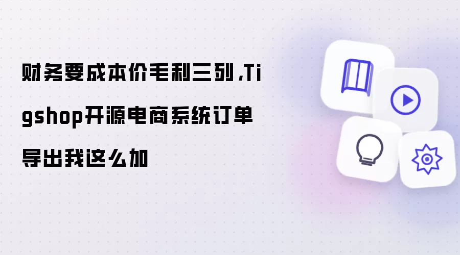 财务要成本价毛利三列,Tigshop开源电商系统订单导出我这么加