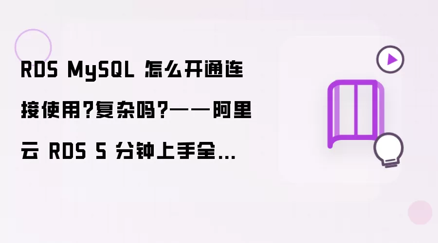 RDS MySQL 怎么开通连接使用？复杂吗？——阿里云 RDS 5 分钟上手全流程