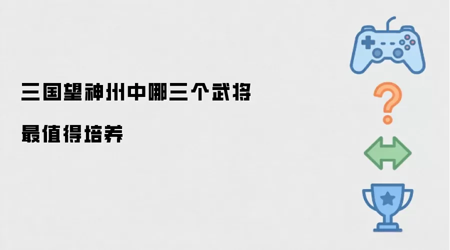三国望神州中哪三个武将最值得培养