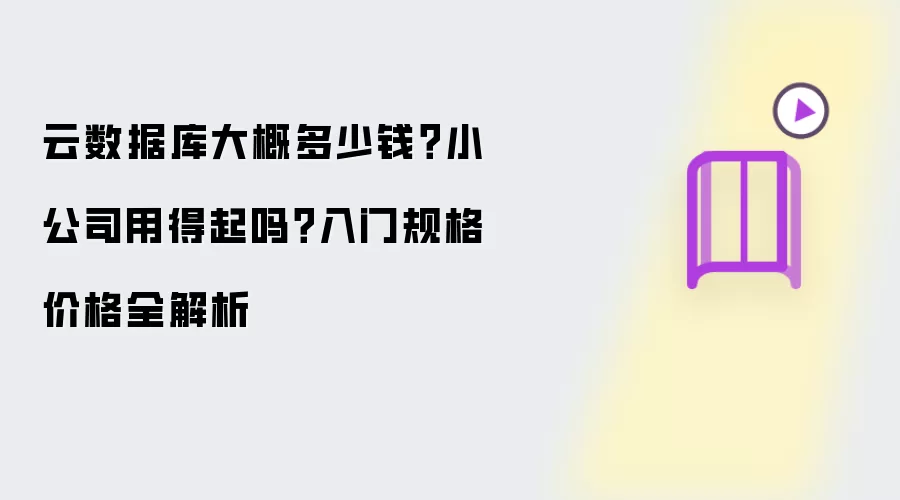云数据库大概多少钱?小公司用得起吗?入门规格价格全解析