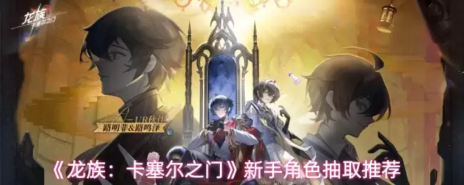 《龙族:卡塞尔之门》新手角色抽取推荐