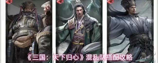 《三国:天下归心》混乱队搭配攻略