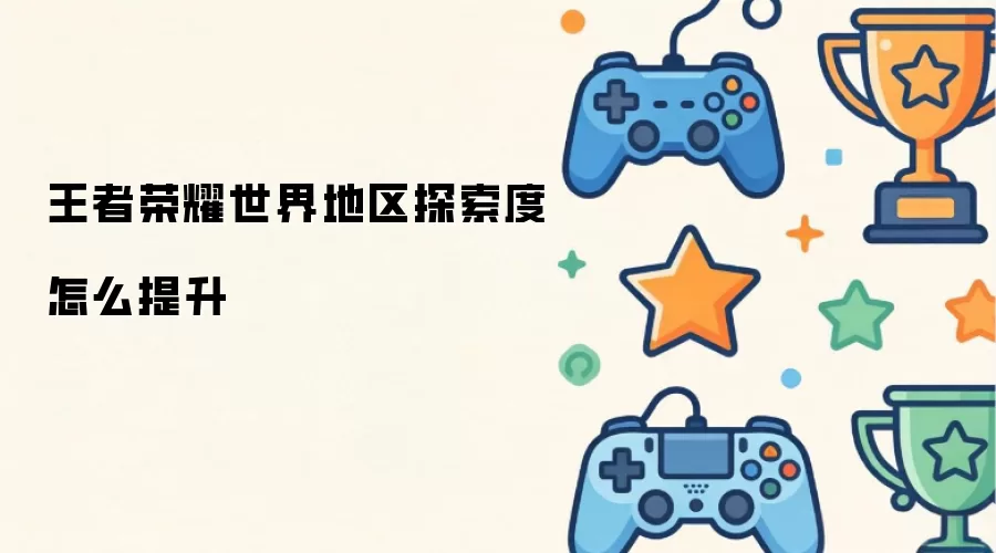 王者荣耀世界地区探索度怎么提升