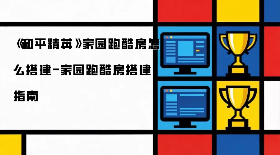 《和平精英》家园跑酷房如何搭建-家园跑酷房搭建指南
