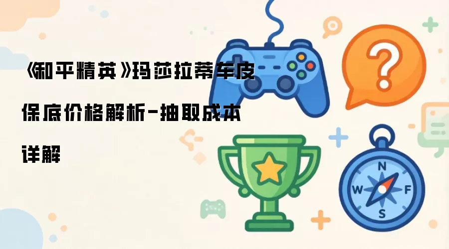 《和平精英》玛莎拉蒂车皮保底价格解析-抽取成本详细说明