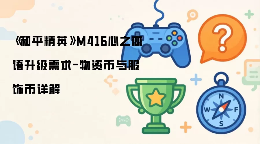 《和平精英》M416心之恋语升级需求-物资币与服饰币详细说明