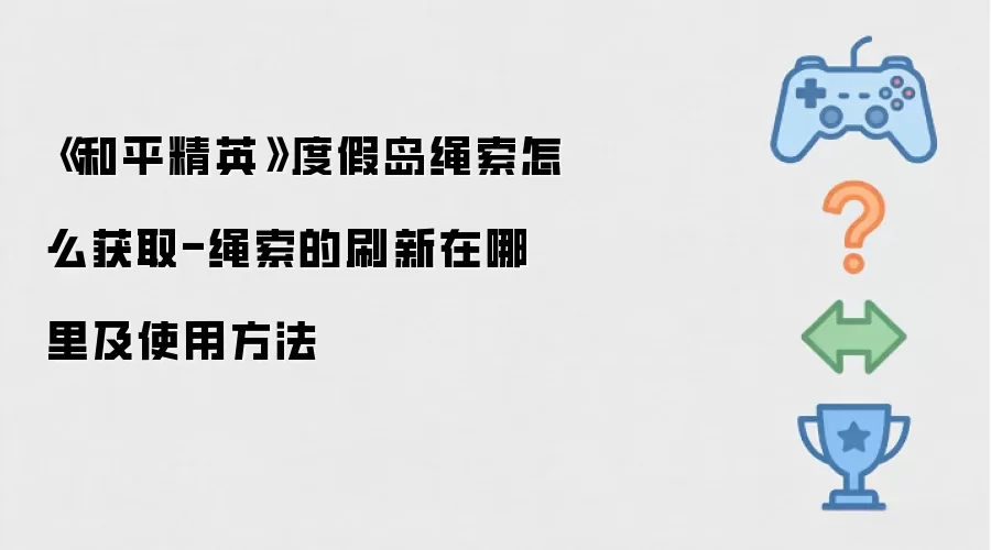 《和平精英》度假岛绳索怎么获取-绳索的刷新在哪里及使用做法