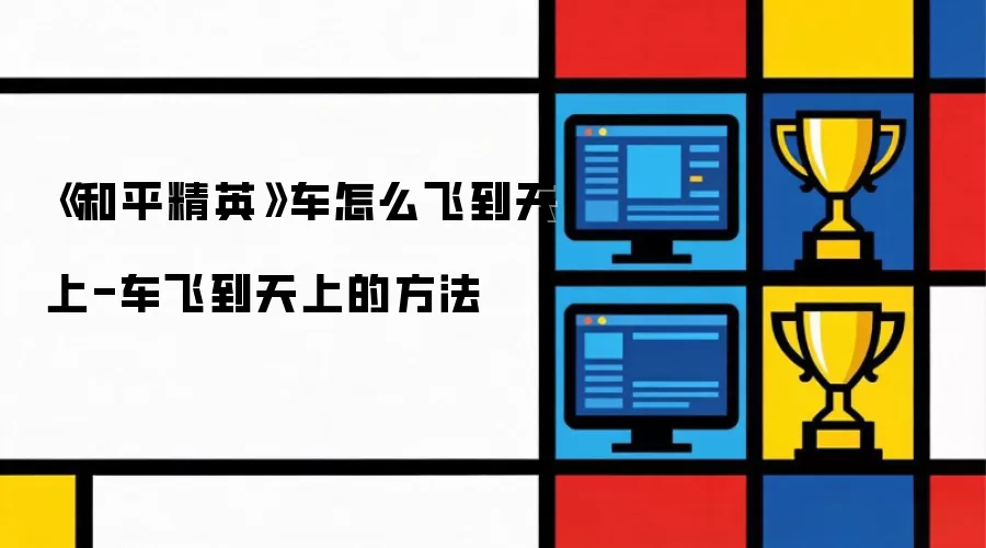 《和平精英》车怎么飞到天上-车飞到天上的做法