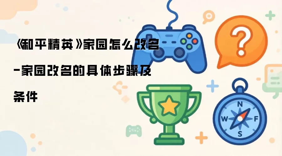 《和平精英》家园如何改名-家园改名的具体步骤及条件