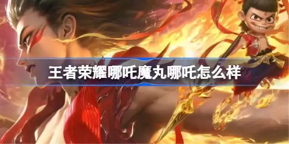 王者荣耀魔丸哪吒多少钱 王者荣耀哪吒魔丸哪吒皮肤价格