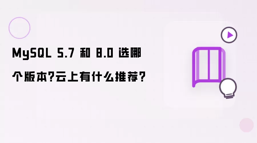 MySQL 5.7 和 8.0 选哪个版本？云上有什么推荐？
