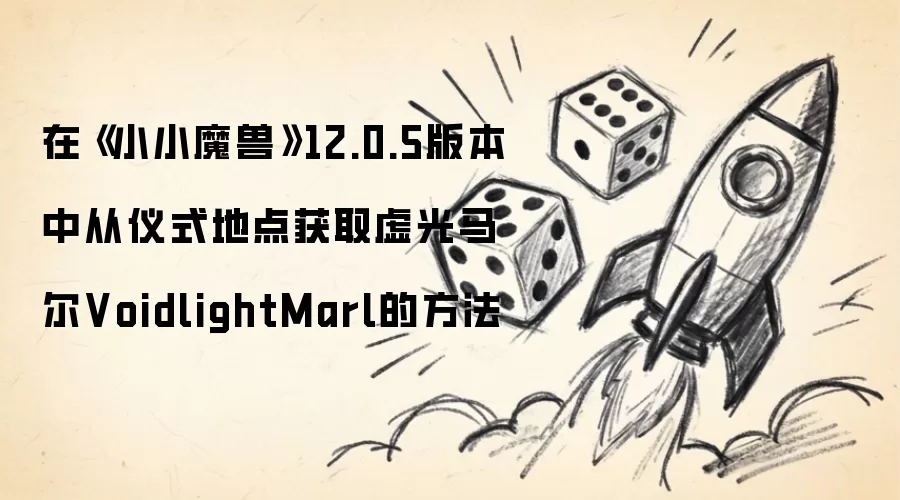 在《小小魔兽》12.0.5版本中从仪式地点获取虚光马尔VoidlightMarl的做法