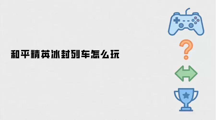 和平精英冰封列车如何玩