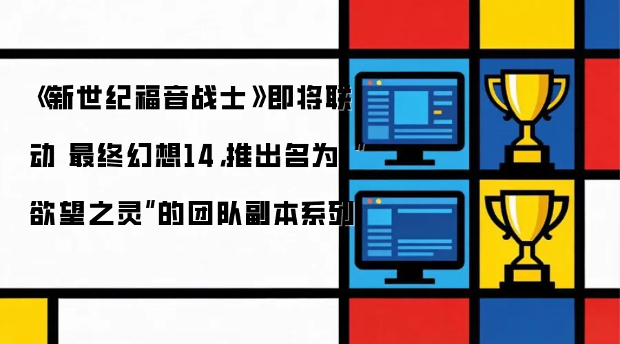 《新世纪福音战士》即将联动 最终幻想14，推出名为“欲望之灵”的团队副本系列