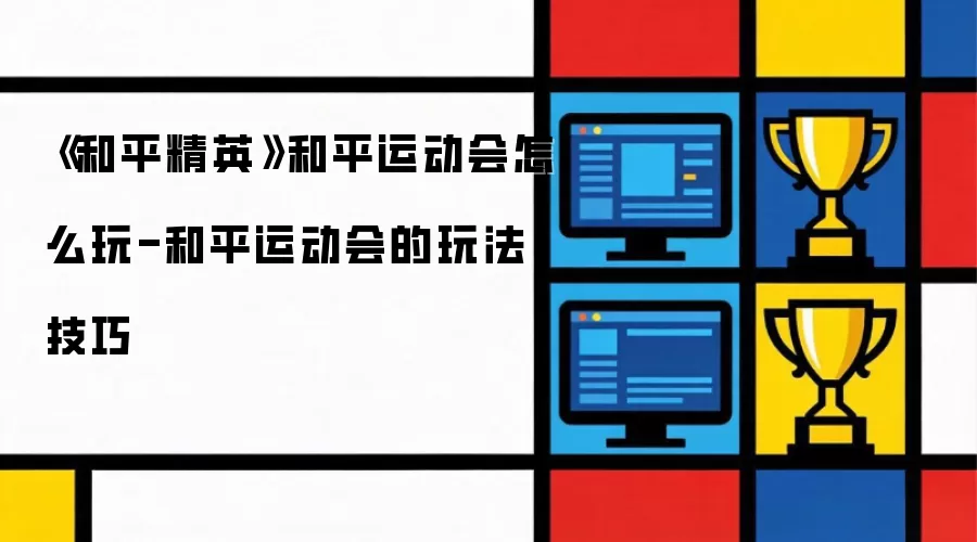 《和平精英》和平运动会怎么玩-和平运动会的玩法技巧