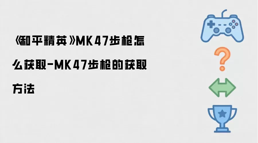《和平精英》MK47步枪怎么获取-MK47步枪的获取方法