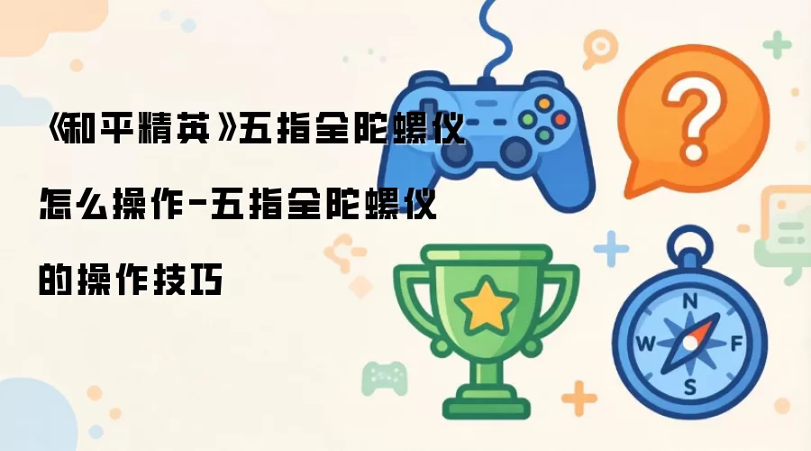 《和平精英》五指全陀螺仪怎么操作-五指全陀螺仪的操作技巧