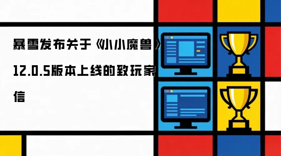 暴雪发布关于《小小魔兽》12.0.5版本上线的致玩家信