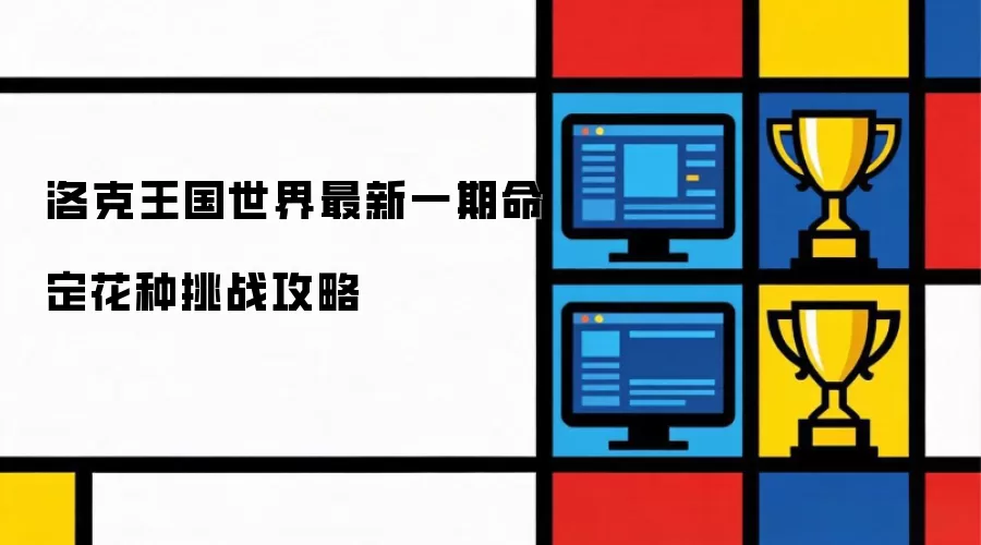 洛克王国世界最新一期命定花种挑战攻略