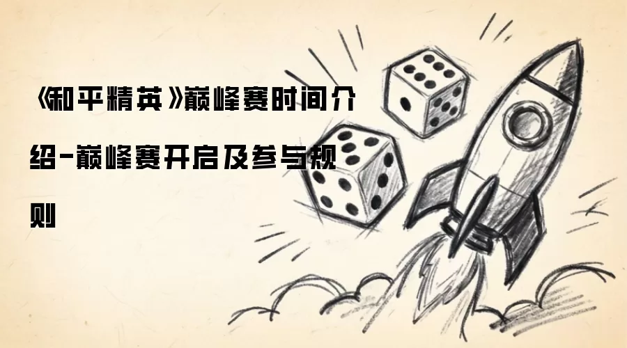 《和平精英》巅峰赛时间介绍-巅峰赛开启及参与规则
