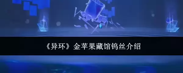 《异环》金苹果藏馆钨丝介绍