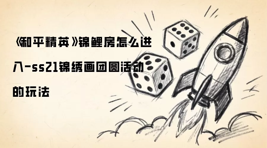 《和平精英》锦鲤房怎么进入-ss21锦绣画团圆活动的玩法