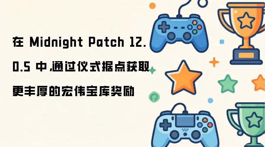 在 Midnight Patch 12.0.5 中,通过仪式据点获取更丰厚的宏伟宝库奖励