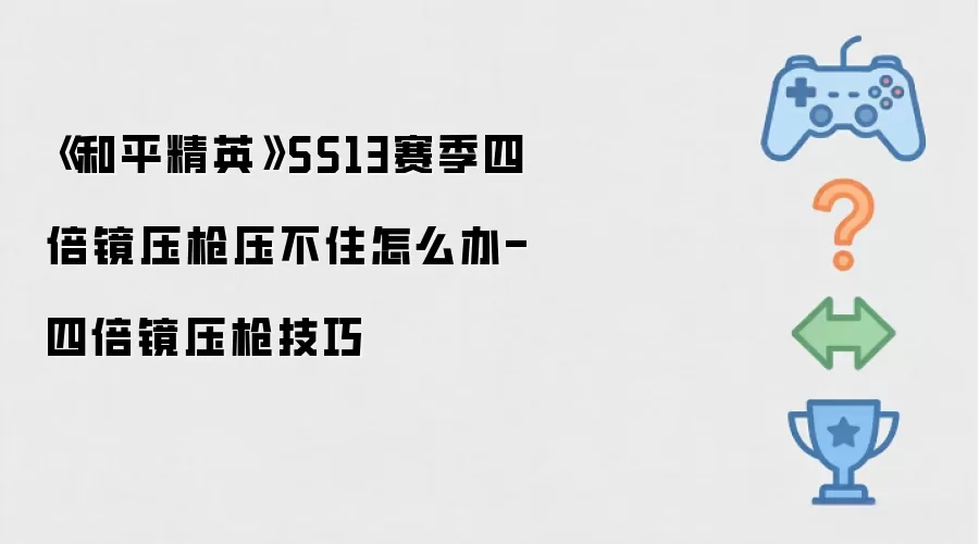 《和平精英》SS13赛季四倍镜压枪压不住怎么办-四倍镜压枪技巧
