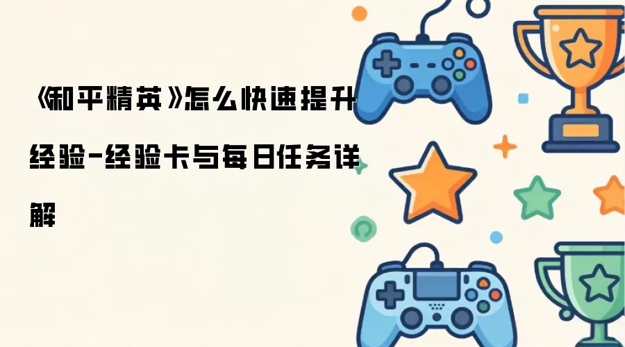 《和平精英》怎么快速提升经验-经验卡与每日任务详解
