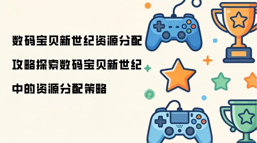 数码宝贝新世纪资源分配攻略探索数码宝贝新世纪中的资源分配策略