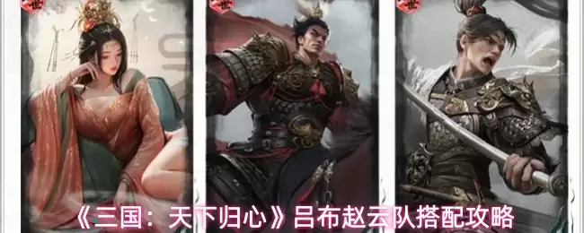 《三国:天下归心》吕布赵云队搭配攻略